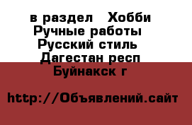  в раздел : Хобби. Ручные работы » Русский стиль . Дагестан респ.,Буйнакск г.